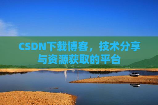 CSDN下载博客，技术分享与资源获取的平台