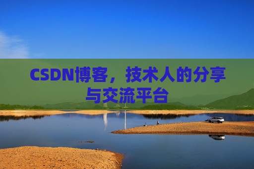 CSDN博客,技术人的分享与交流平台